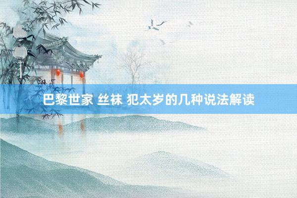 巴黎世家 丝袜 犯太岁的几种说法解读