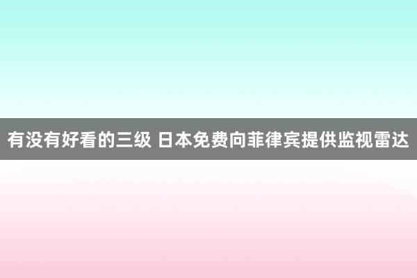 有没有好看的三级 日本免费向菲律宾提供监视雷达
