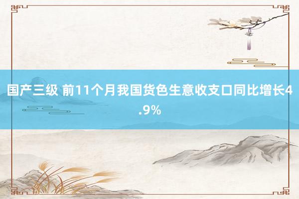 国产三级 前11个月我国货色生意收支口同比增长4.9%