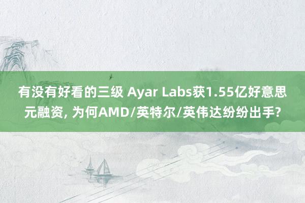 有没有好看的三级 Ayar Labs获1.55亿好意思元融资， 为何AMD/英特尔/英伟达纷纷出手?