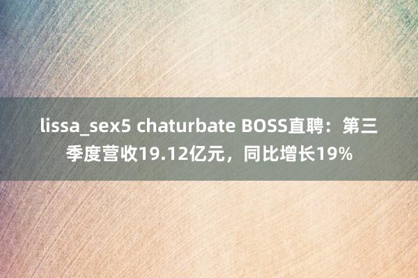 lissa_sex5 chaturbate BOSS直聘：第三季度营收19.12亿元，同比增长19%