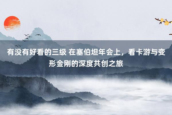 有没有好看的三级 在塞伯坦年会上，看卡游与变形金刚的深度共创之旅