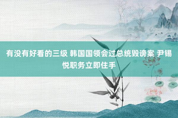 有没有好看的三级 韩国国领会过总统毁谤案 尹锡悦职务立即住手