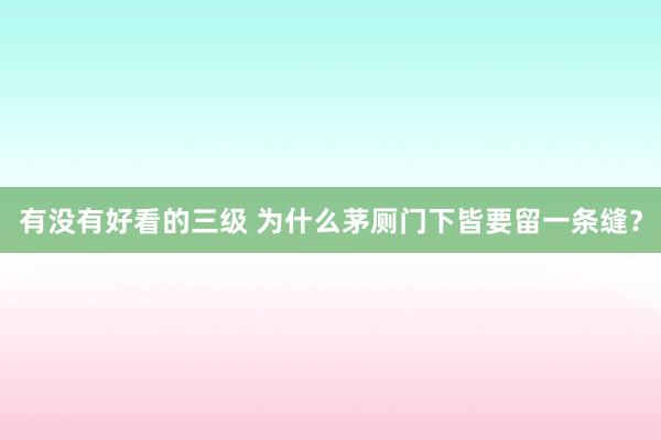 有没有好看的三级 为什么茅厕门下皆要留一条缝？