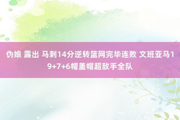 伪娘 露出 马刺14分逆转篮网完毕连败 文班亚马19+7+6帽盖帽超敌手全队