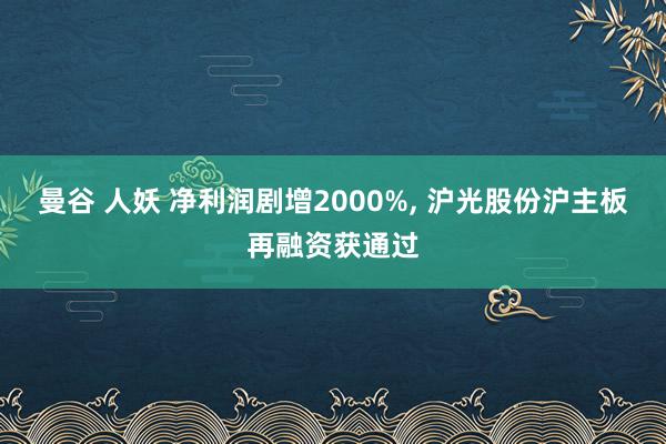 曼谷 人妖 净利润剧增2000%， 沪光股份沪主板再融资获通过