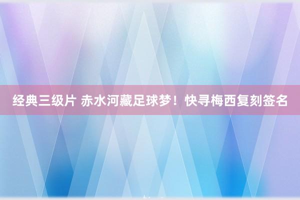 经典三级片 赤水河藏足球梦!快寻梅西复刻签名
