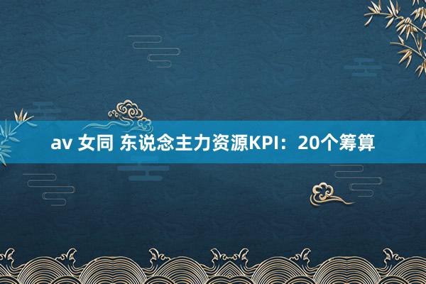 av 女同 东说念主力资源KPI:20个筹算