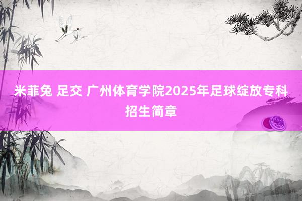 米菲兔 足交 广州体育学院2025年足球绽放专科招生简章