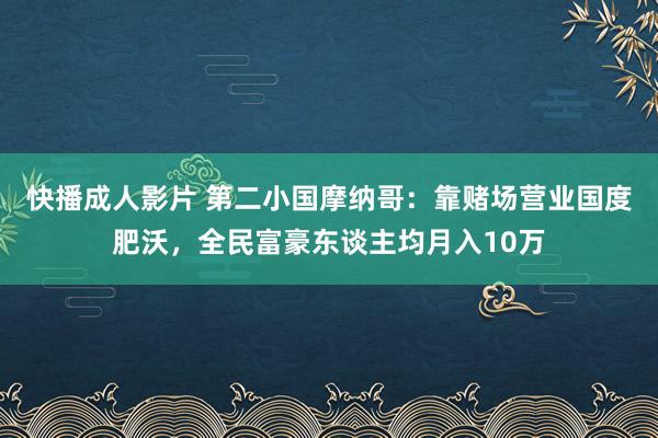 快播成人影片 第二小国摩纳哥：靠赌场营业国度肥沃，全民富豪东谈主均月入10万