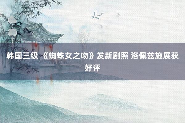 韩国三级 《蜘蛛女之吻》发新剧照 洛佩兹施展获好评