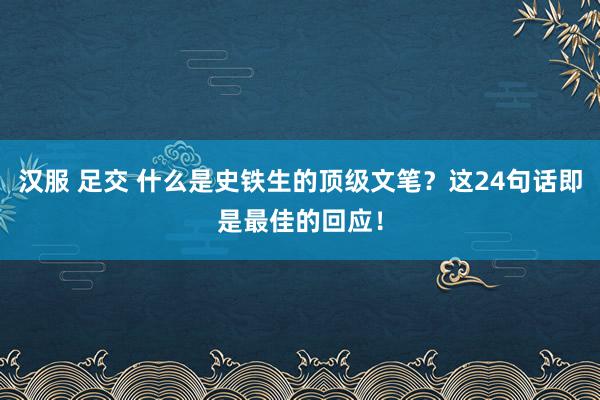 汉服 足交 什么是史铁生的顶级文笔？这24句话即是最佳的回应！