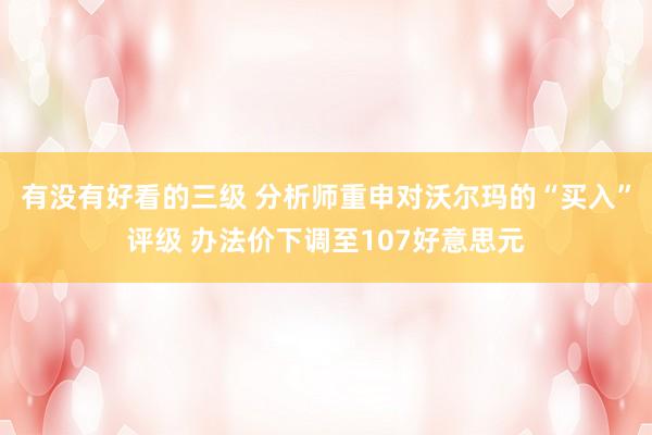 有没有好看的三级 分析师重申对沃尔玛的“买入”评级 办法价下调至107好意思元