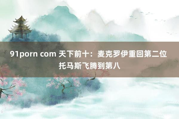 91porn com 天下前十：麦克罗伊重回第二位 托马斯飞腾到第八