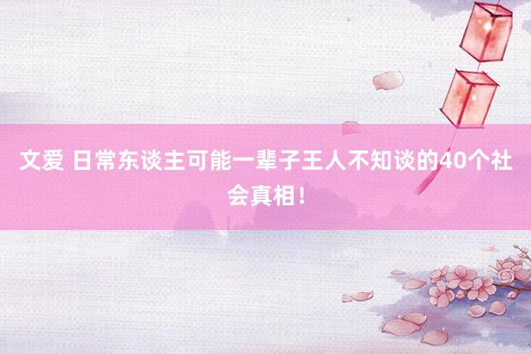 文爱 日常东谈主可能一辈子王人不知谈的40个社会真相！