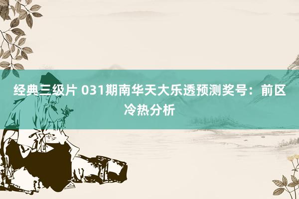 经典三级片 031期南华天大乐透预测奖号：前区冷热分析