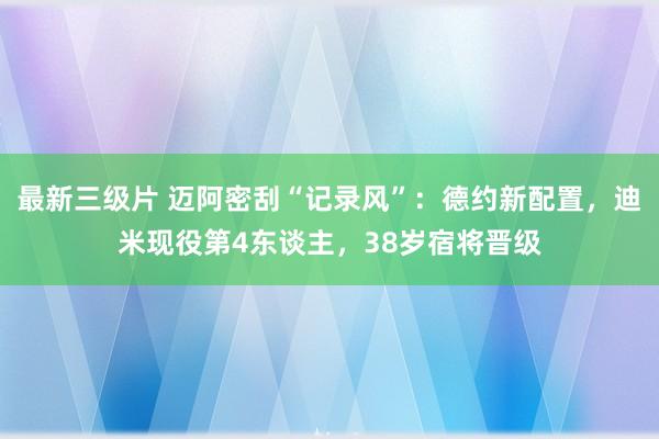 最新三级片 迈阿密刮“记录风”：德约新配置，迪米现役第4东谈主，38岁宿将晋级