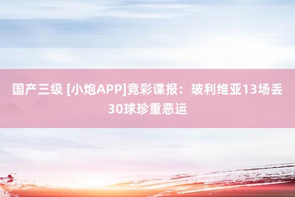 国产三级 [小炮APP]竞彩谍报：玻利维亚13场丢30球珍重恶运