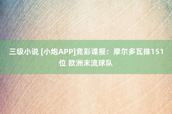 三级小说 [小炮APP]竞彩谍报：摩尔多瓦排151位 欧洲末流球队