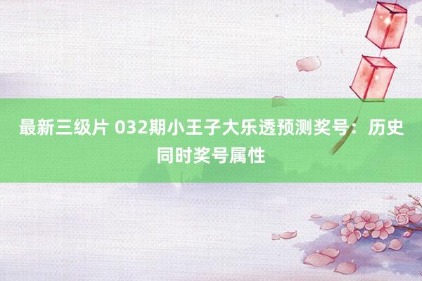 最新三级片 032期小王子大乐透预测奖号：历史同时奖号属性