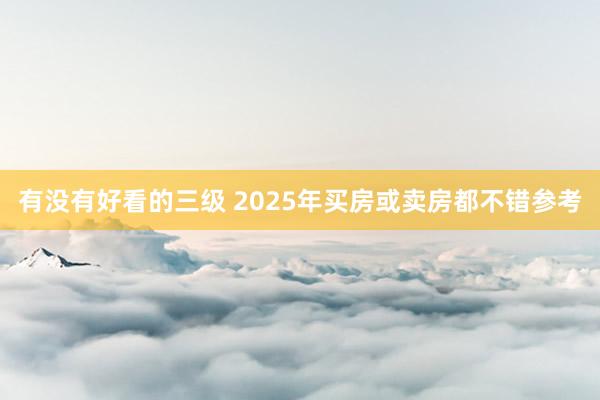有没有好看的三级 2025年买房或卖房都不错参考