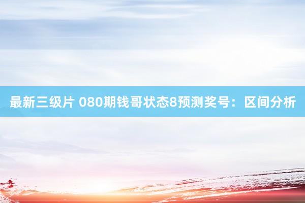 最新三级片 080期钱哥状态8预测奖号：区间分析