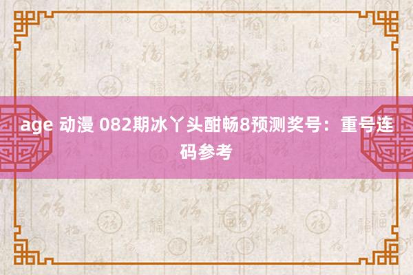 age 动漫 082期冰丫头酣畅8预测奖号：重号连码参考