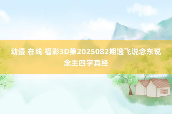 动漫 在线 福彩3D第2025082期逸飞说念东说念主四字真经