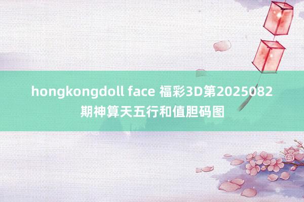 hongkongdoll face 福彩3D第2025082期神算天五行和值胆码图
