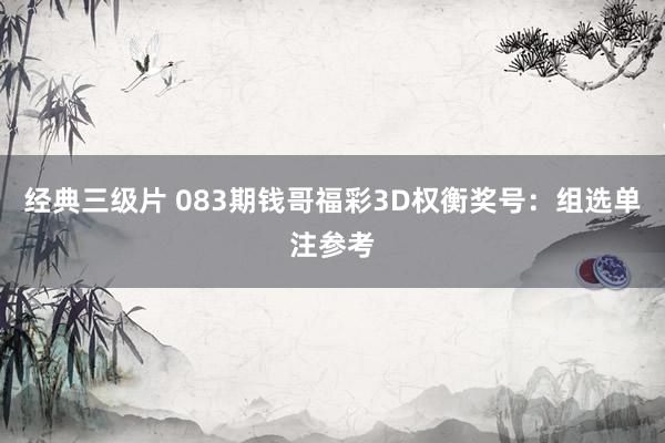 经典三级片 083期钱哥福彩3D权衡奖号：组选单注参考