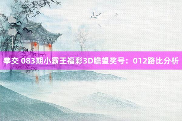 拳交 083期小霸王福彩3D瞻望奖号：012路比分析