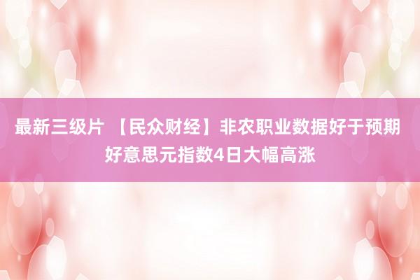 最新三级片 【民众财经】非农职业数据好于预期 好意思元指数4日大幅高涨