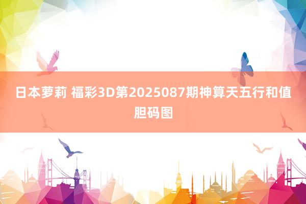 日本萝莉 福彩3D第2025087期神算天五行和值胆码图