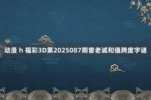 动漫 h 福彩3D第2025087期曾老诚和值跨度字谜