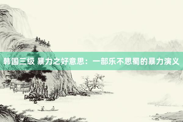 韩国三级 暴力之好意思：一部乐不思蜀的暴力演义