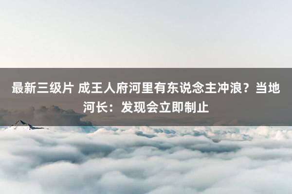 最新三级片 成王人府河里有东说念主冲浪？当地河长：发现会立即制止