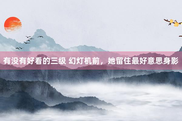 有没有好看的三级 幻灯机前，她留住最好意思身影
