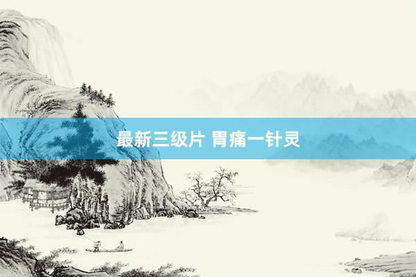 最新三级片 胃痛一针灵