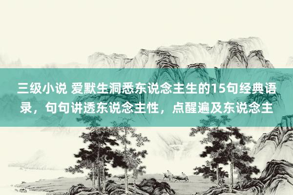 三级小说 爱默生洞悉东说念主生的15句经典语录，句句讲透东说念主性，点醒遍及东说念主