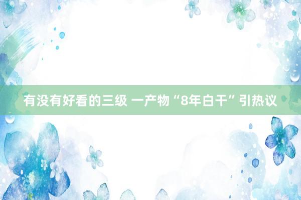有没有好看的三级 一产物“8年白干”引热议