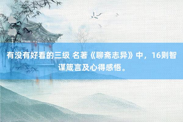 有没有好看的三级 名著《聊斋志异》中，16则智谋箴言及心得感悟。