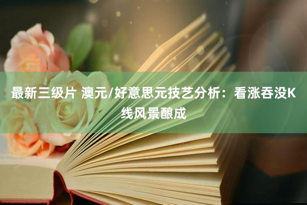 最新三级片 澳元/好意思元技艺分析：看涨吞没K线风景酿成