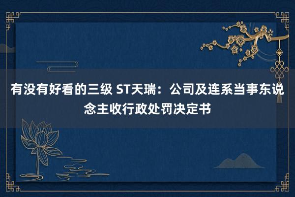 有没有好看的三级 ST天瑞：公司及连系当事东说念主收行政处罚决定书